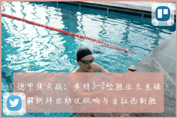 德甲焦点战：多特3-2险胜法兰克福，解析拜尔助攻双响与吉拉西制胜球