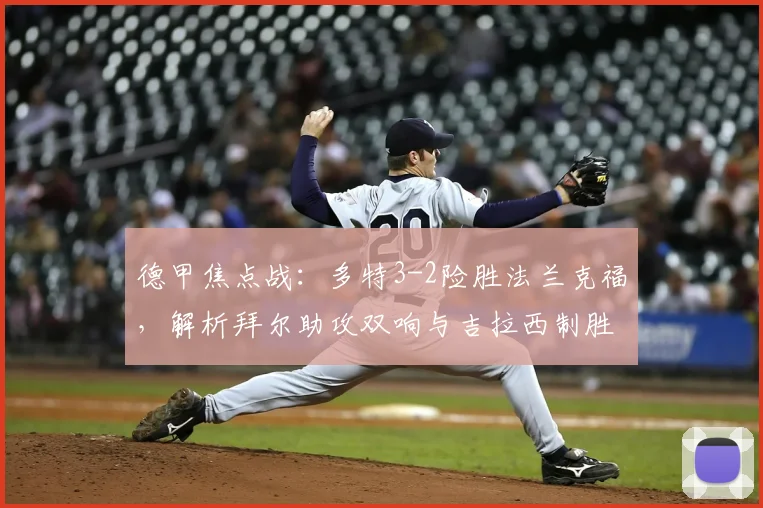 德甲焦点战：多特3-2险胜法兰克福，解析拜尔助攻双响与吉拉西制胜球