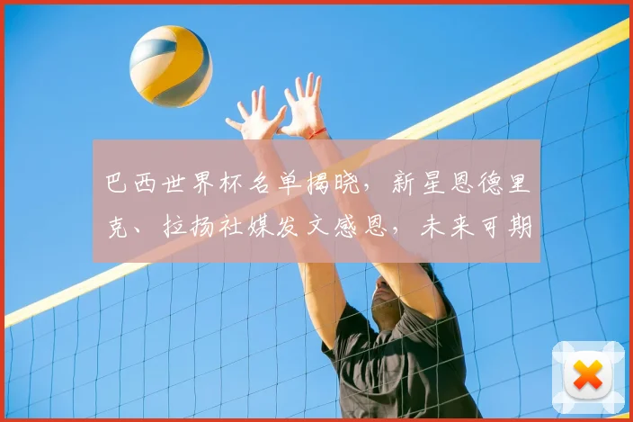 巴西世界杯名单揭晓,新星恩德里克、拉扬社媒发文感恩,未来可期!