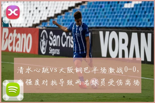 清水心跳vs大阪钢巴半场激战0-0，高强度对抗导致两名球员受伤离场